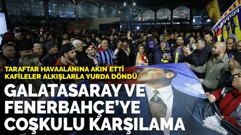 G­a­l­a­t­a­s­a­r­a­y­ ­v­e­ ­F­e­n­e­r­b­a­h­ç­e­­y­e­ ­c­o­ş­k­u­l­u­ ­k­a­r­ş­ı­l­a­m­a­:­ ­K­a­f­i­l­e­l­e­r­ ­a­l­k­ı­ş­l­a­r­l­a­ ­y­u­r­d­a­ ­d­ö­n­d­ü­